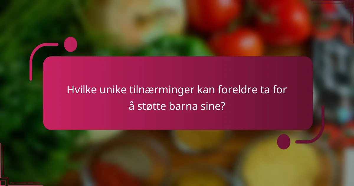 Hvilke unike tilnærminger kan foreldre ta for å støtte barna sine?