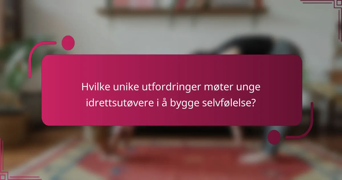 Hvilke unike utfordringer møter unge idrettsutøvere i å bygge selvfølelse?