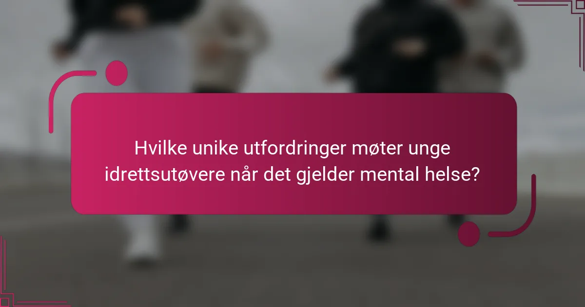 Hvilke unike utfordringer møter unge idrettsutøvere når det gjelder mental helse?