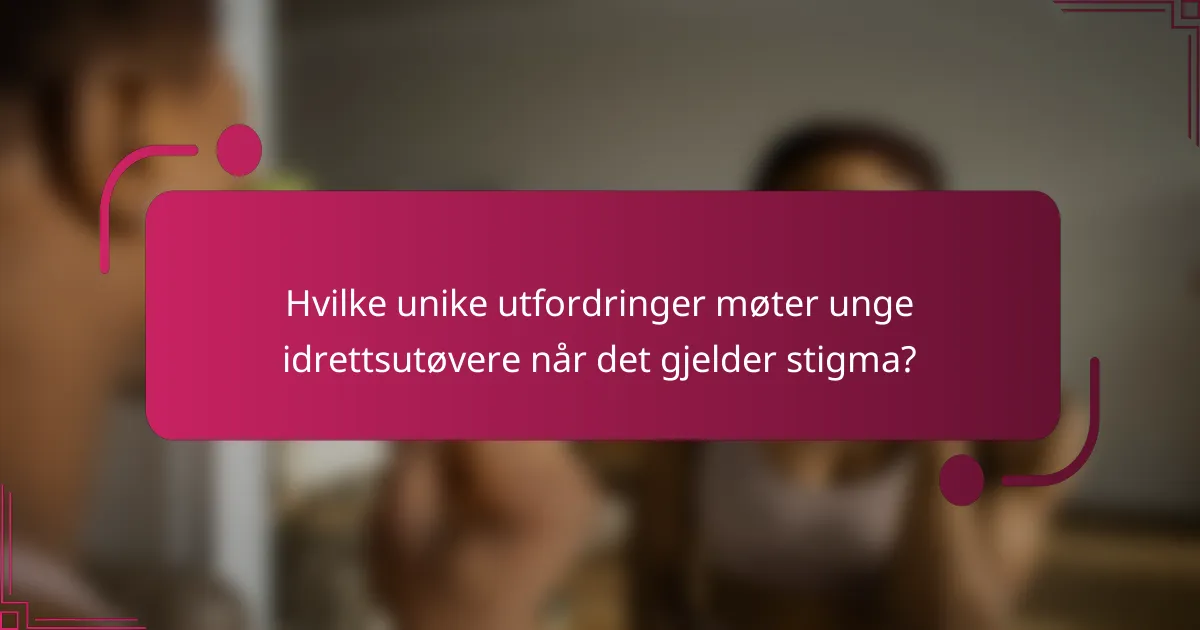 Hvilke unike utfordringer møter unge idrettsutøvere når det gjelder stigma?