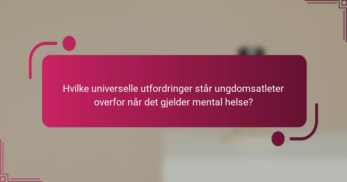 Hvilke universelle utfordringer står ungdomsatleter overfor når det gjelder mental helse?