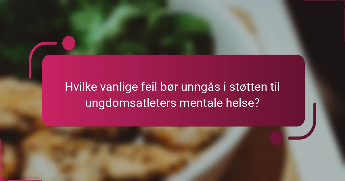 Hvilke vanlige feil bør unngås i støtten til ungdomsatleters mentale helse?