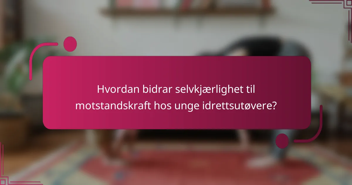Hvordan bidrar selvkjærlighet til motstandskraft hos unge idrettsutøvere?
