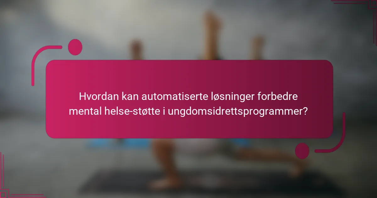 Hvordan kan automatiserte løsninger forbedre mental helse-støtte i ungdomsidrettsprogrammer?