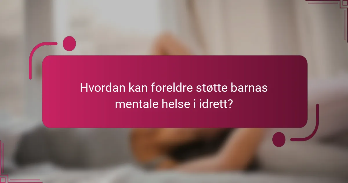 Hvordan kan foreldre støtte barnas mentale helse i idrett?