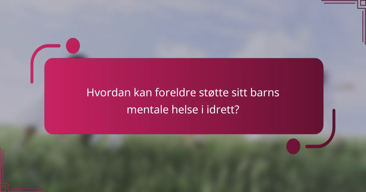 Hvordan kan foreldre støtte sitt barns mentale helse i idrett?