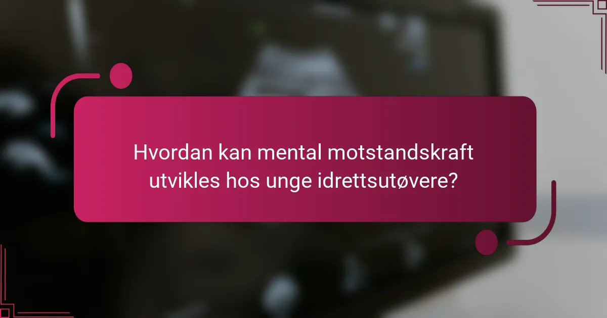 Hvordan kan mental motstandskraft utvikles hos unge idrettsutøvere?