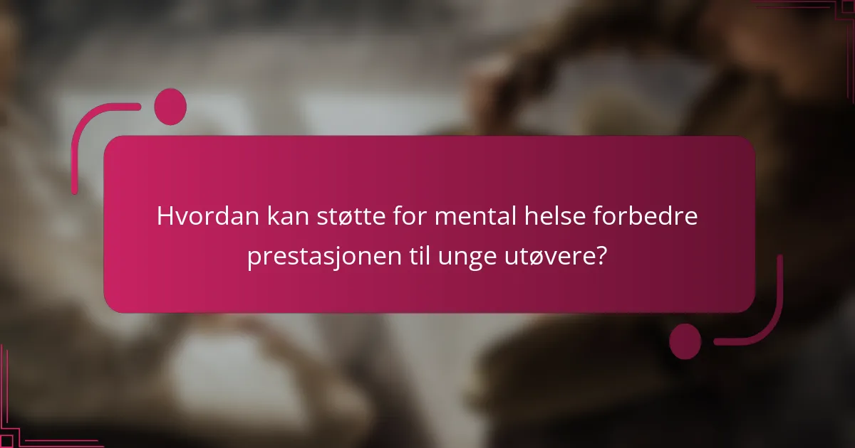 Hvordan kan støtte for mental helse forbedre prestasjonen til unge utøvere?