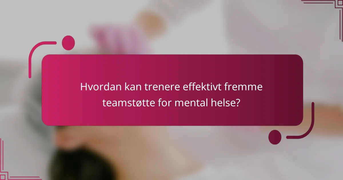 Hvordan kan trenere effektivt fremme teamstøtte for mental helse?