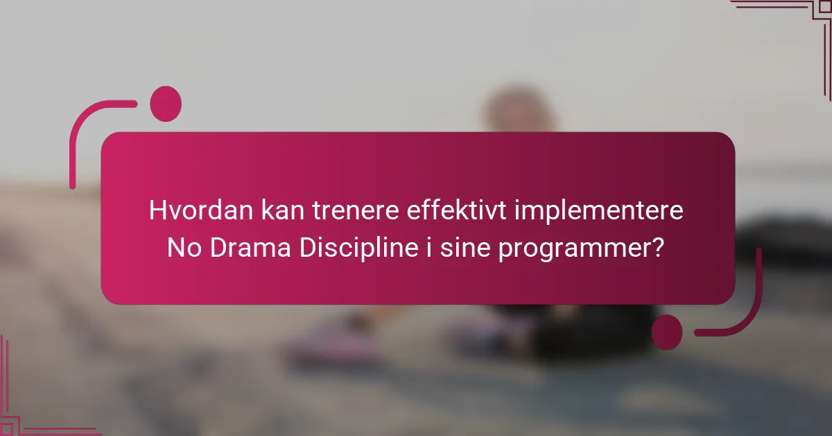 Hvordan kan trenere effektivt implementere No Drama Discipline i sine programmer?