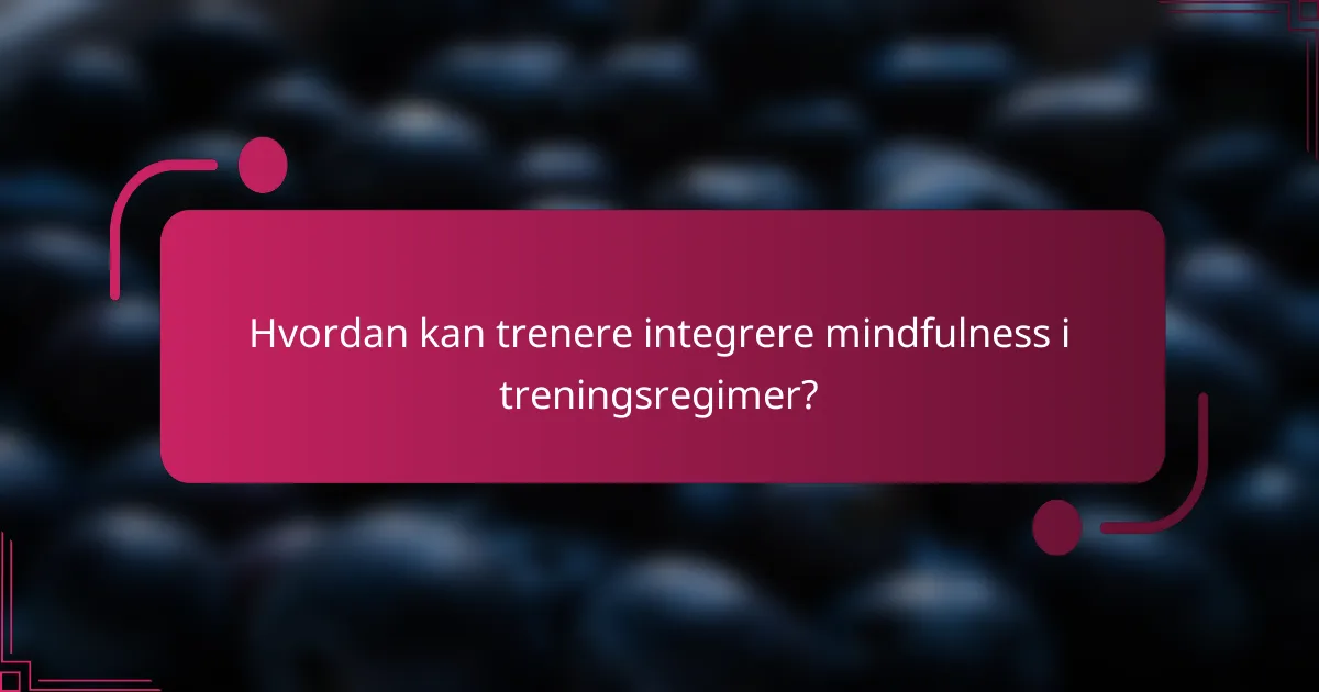 Hvordan kan trenere integrere mindfulness i treningsregimer?