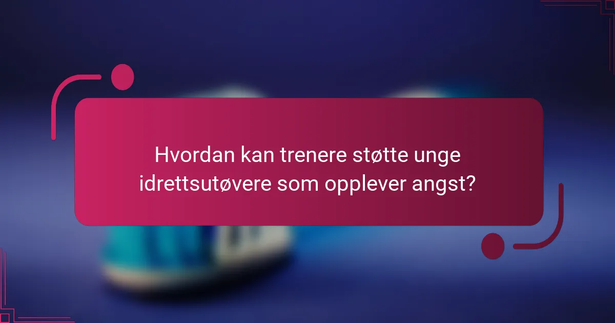 Hvordan kan trenere støtte unge idrettsutøvere som opplever angst?
