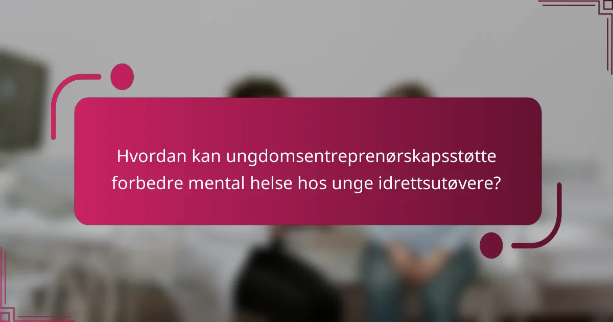 Hvordan kan ungdomsentreprenørskapsstøtte forbedre mental helse hos unge idrettsutøvere?