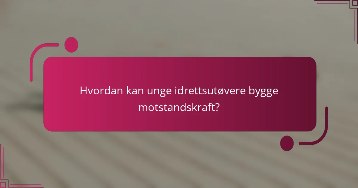 Hvordan kan unge idrettsutøvere bygge motstandskraft?