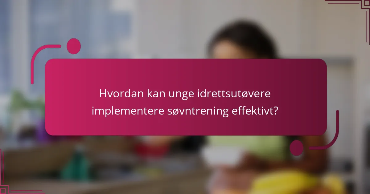 Hvordan kan unge idrettsutøvere implementere søvntrening effektivt?