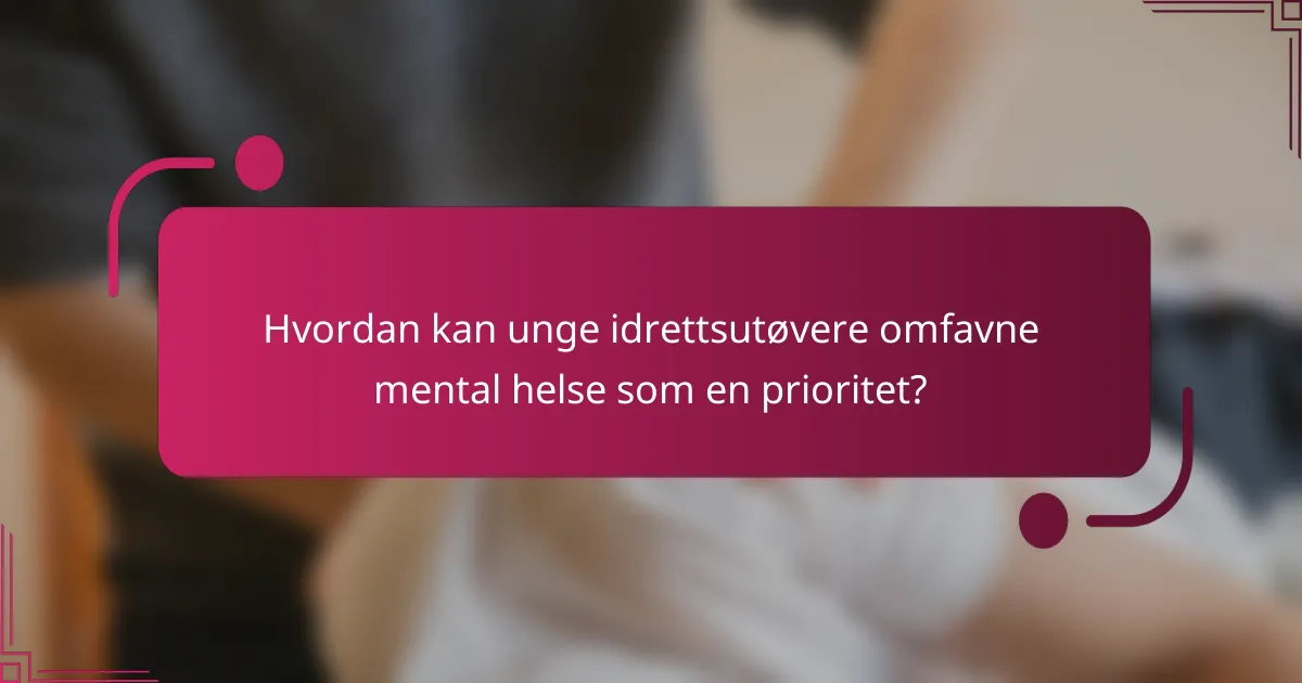 Hvordan kan unge idrettsutøvere omfavne mental helse som en prioritet?