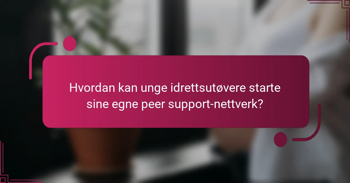 Hvordan kan unge idrettsutøvere starte sine egne peer support-nettverk?