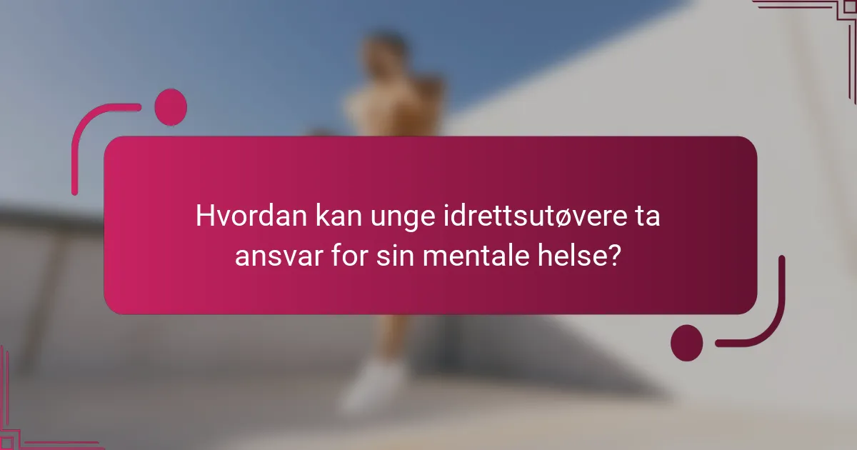 Hvordan kan unge idrettsutøvere ta ansvar for sin mentale helse?