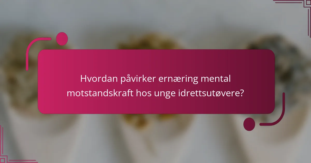 Hvordan påvirker ernæring mental motstandskraft hos unge idrettsutøvere?