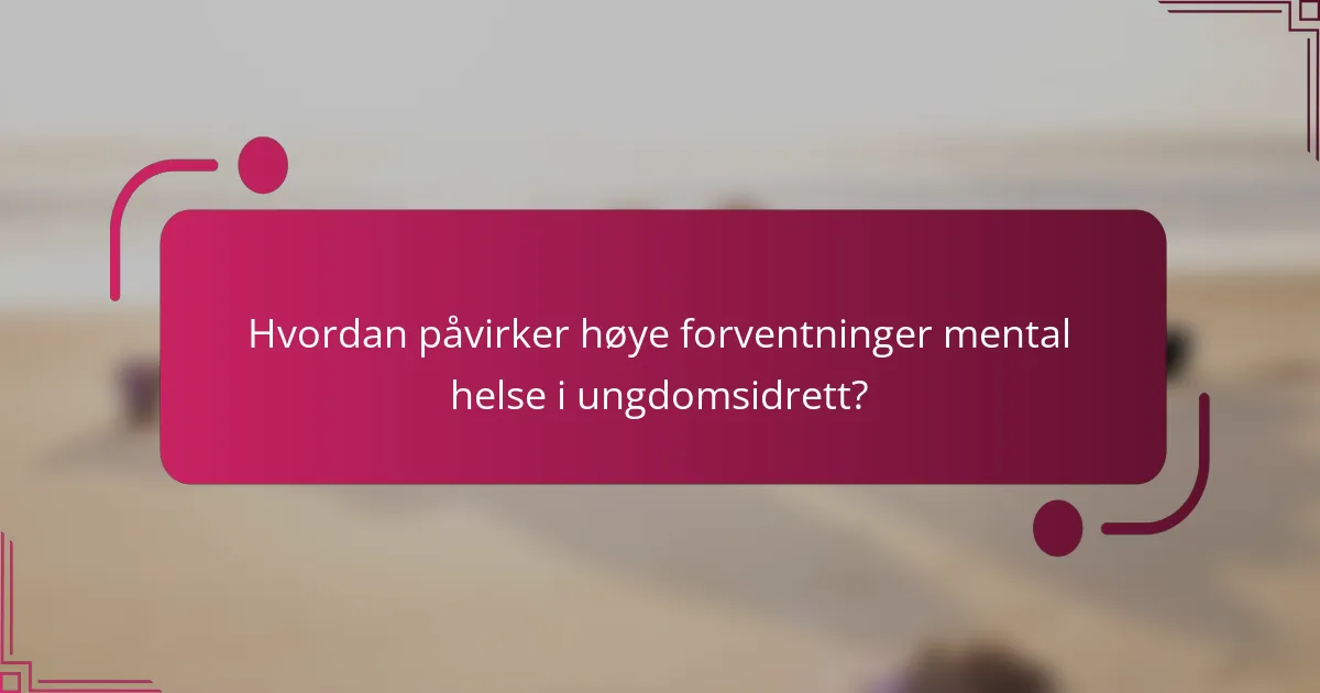 Hvordan påvirker høye forventninger mental helse i ungdomsidrett?