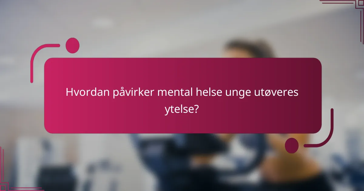 Hvordan påvirker mental helse unge utøveres ytelse?