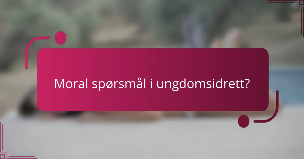Moral spørsmål i ungdomsidrett?